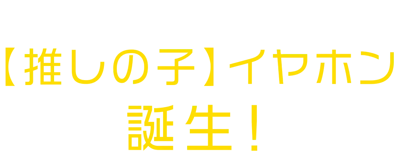 イヤホンも新たなステージへ—【推しの子】イヤホン誕生！